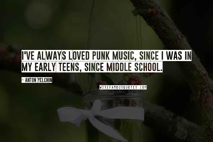Anton Yelchin Quotes: I've always loved punk music, since I was in my early teens, since middle school.