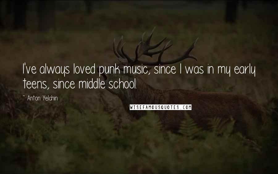 Anton Yelchin Quotes: I've always loved punk music, since I was in my early teens, since middle school.