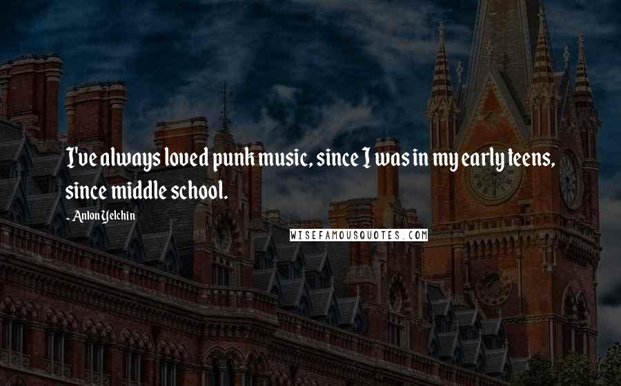 Anton Yelchin Quotes: I've always loved punk music, since I was in my early teens, since middle school.