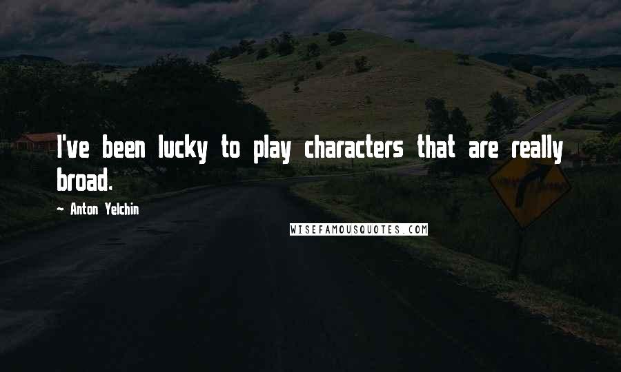 Anton Yelchin Quotes: I've been lucky to play characters that are really broad.