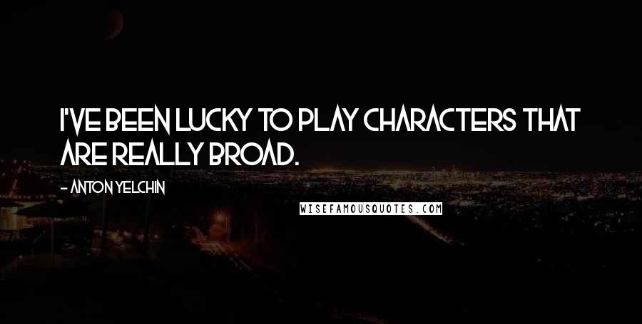 Anton Yelchin Quotes: I've been lucky to play characters that are really broad.