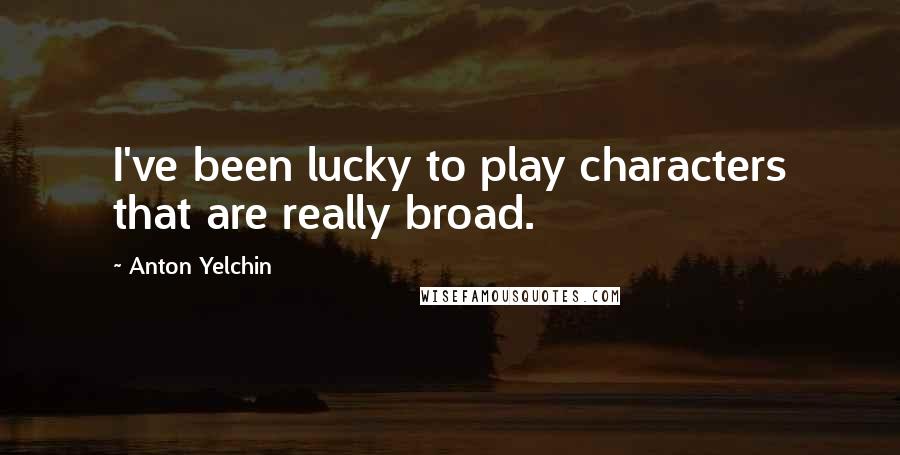 Anton Yelchin Quotes: I've been lucky to play characters that are really broad.