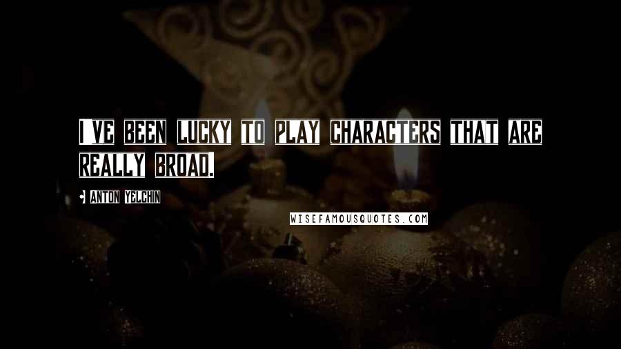 Anton Yelchin Quotes: I've been lucky to play characters that are really broad.