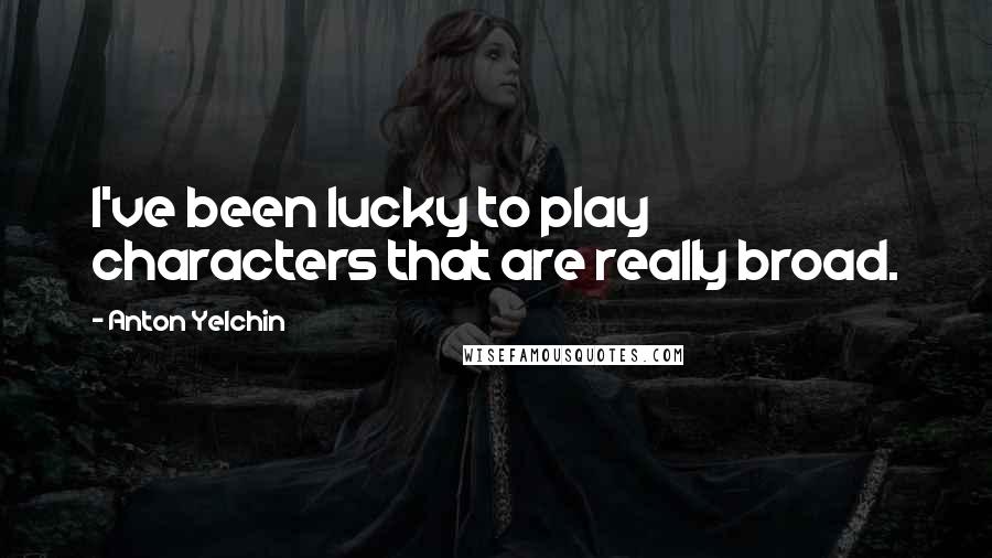 Anton Yelchin Quotes: I've been lucky to play characters that are really broad.