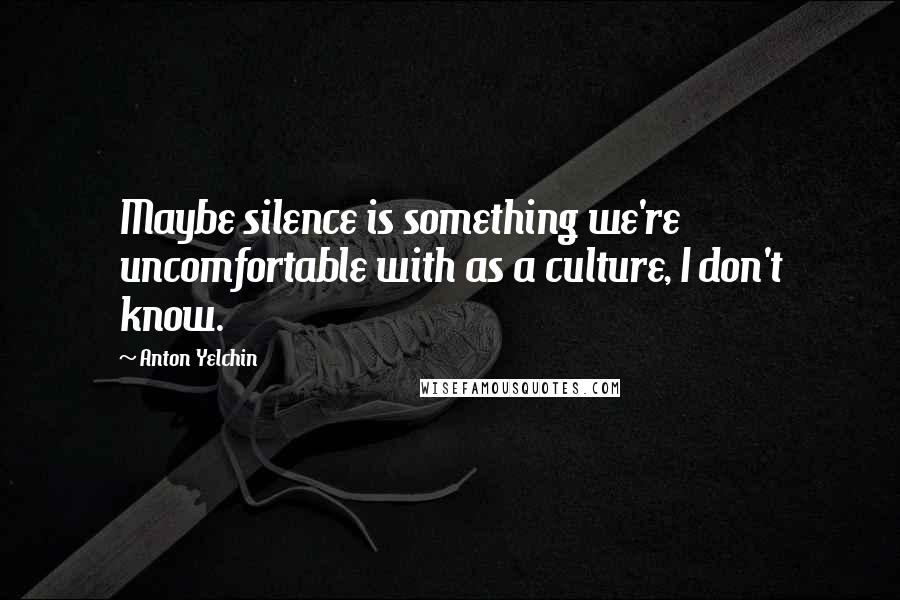 Anton Yelchin Quotes: Maybe silence is something we're uncomfortable with as a culture, I don't know.