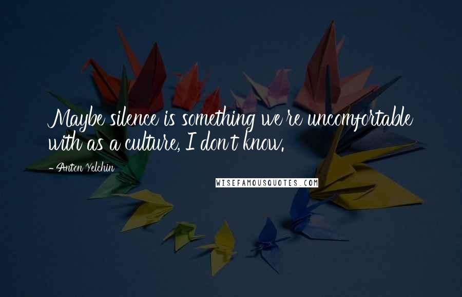 Anton Yelchin Quotes: Maybe silence is something we're uncomfortable with as a culture, I don't know.