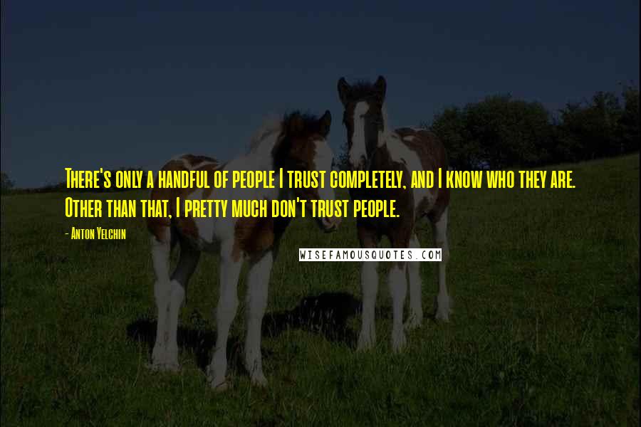 Anton Yelchin Quotes: There's only a handful of people I trust completely, and I know who they are. Other than that, I pretty much don't trust people.