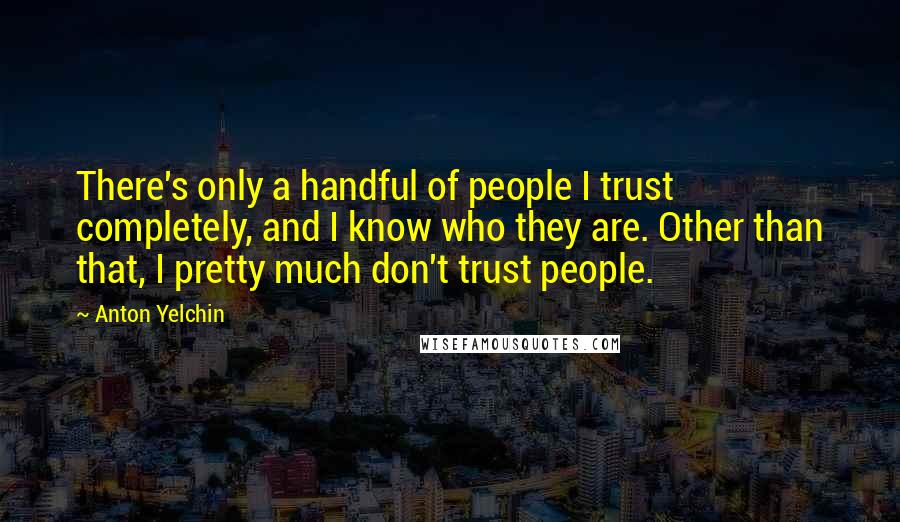 Anton Yelchin Quotes: There's only a handful of people I trust completely, and I know who they are. Other than that, I pretty much don't trust people.