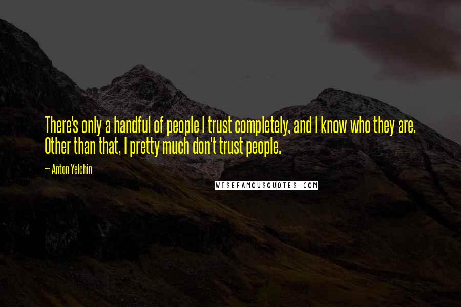 Anton Yelchin Quotes: There's only a handful of people I trust completely, and I know who they are. Other than that, I pretty much don't trust people.
