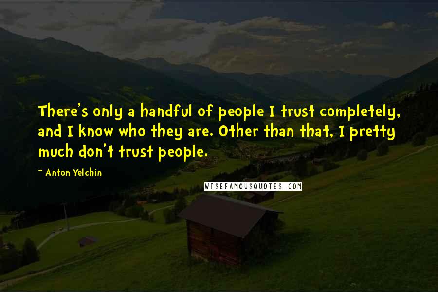 Anton Yelchin Quotes: There's only a handful of people I trust completely, and I know who they are. Other than that, I pretty much don't trust people.