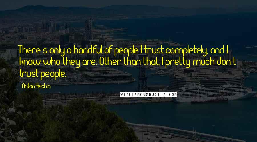 Anton Yelchin Quotes: There's only a handful of people I trust completely, and I know who they are. Other than that, I pretty much don't trust people.