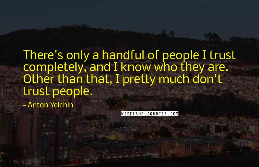 Anton Yelchin Quotes: There's only a handful of people I trust completely, and I know who they are. Other than that, I pretty much don't trust people.