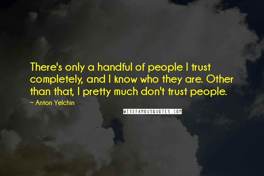 Anton Yelchin Quotes: There's only a handful of people I trust completely, and I know who they are. Other than that, I pretty much don't trust people.