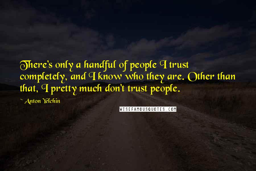 Anton Yelchin Quotes: There's only a handful of people I trust completely, and I know who they are. Other than that, I pretty much don't trust people.