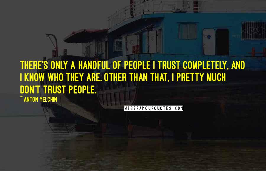 Anton Yelchin Quotes: There's only a handful of people I trust completely, and I know who they are. Other than that, I pretty much don't trust people.