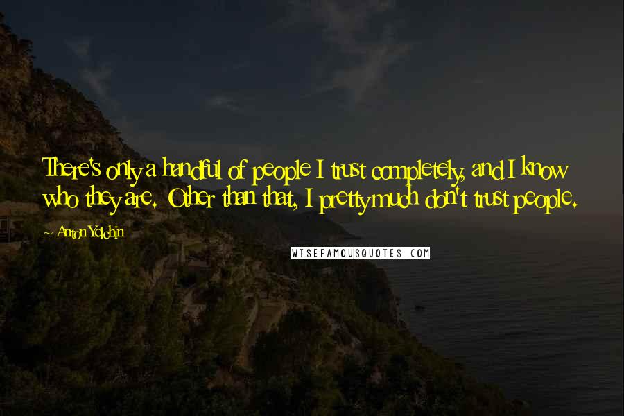 Anton Yelchin Quotes: There's only a handful of people I trust completely, and I know who they are. Other than that, I pretty much don't trust people.