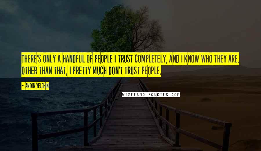 Anton Yelchin Quotes: There's only a handful of people I trust completely, and I know who they are. Other than that, I pretty much don't trust people.