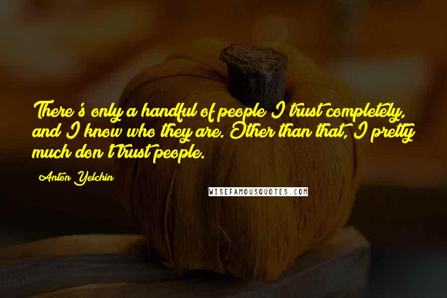 Anton Yelchin Quotes: There's only a handful of people I trust completely, and I know who they are. Other than that, I pretty much don't trust people.