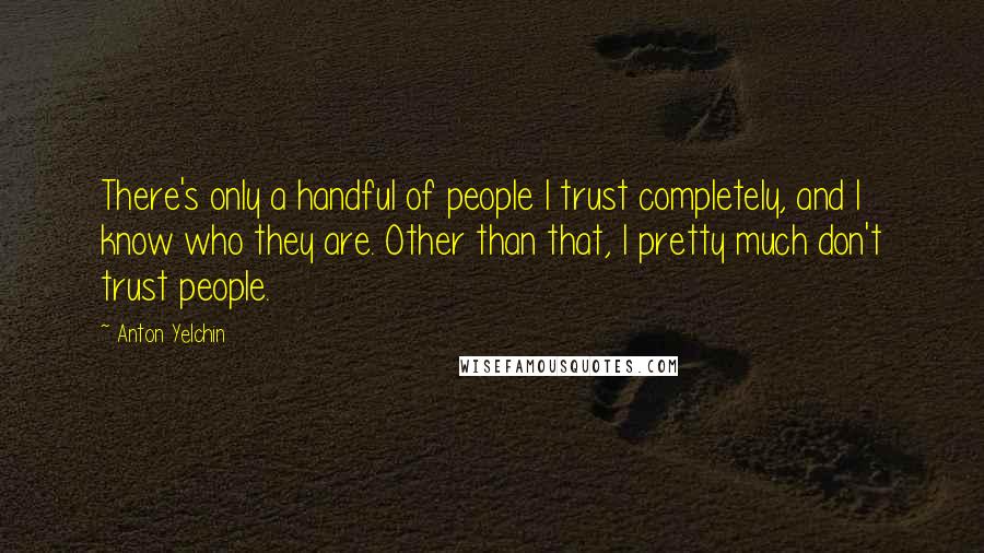 Anton Yelchin Quotes: There's only a handful of people I trust completely, and I know who they are. Other than that, I pretty much don't trust people.