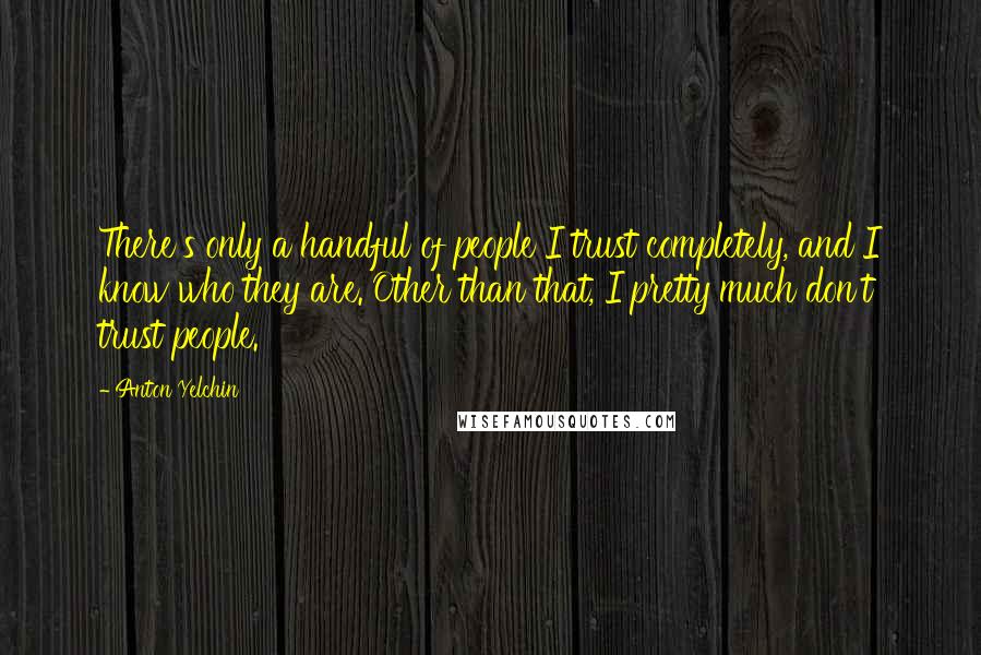 Anton Yelchin Quotes: There's only a handful of people I trust completely, and I know who they are. Other than that, I pretty much don't trust people.