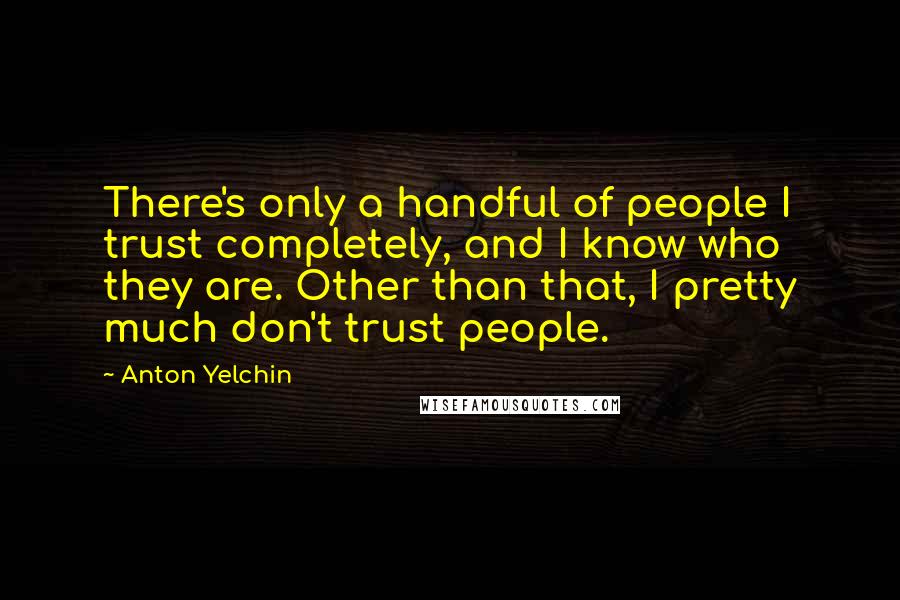 Anton Yelchin Quotes: There's only a handful of people I trust completely, and I know who they are. Other than that, I pretty much don't trust people.