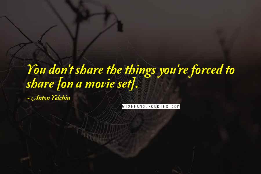 Anton Yelchin Quotes: You don't share the things you're forced to share [on a movie set].