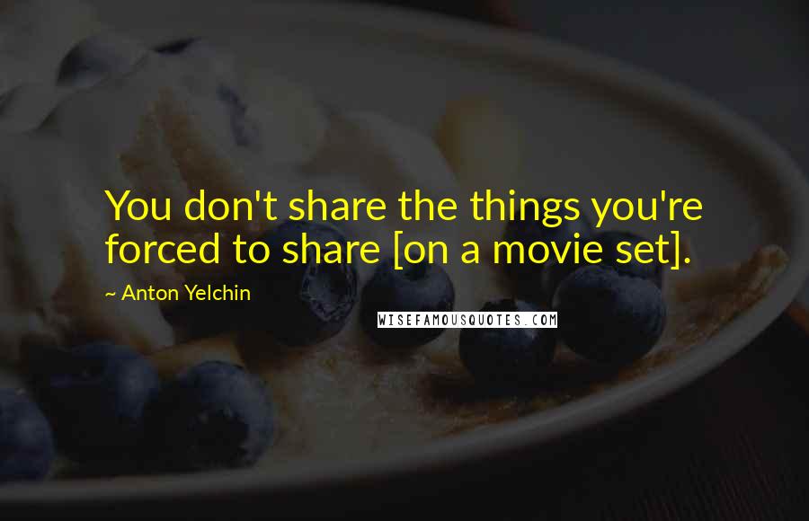 Anton Yelchin Quotes: You don't share the things you're forced to share [on a movie set].