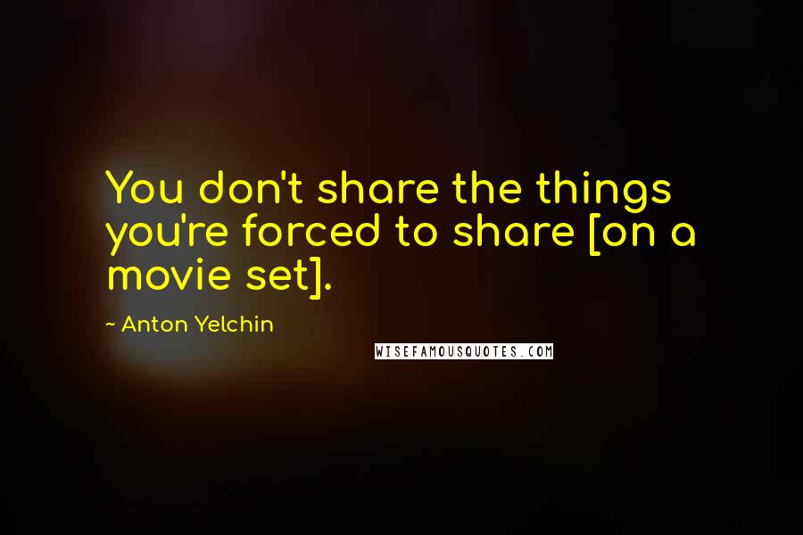 Anton Yelchin Quotes: You don't share the things you're forced to share [on a movie set].