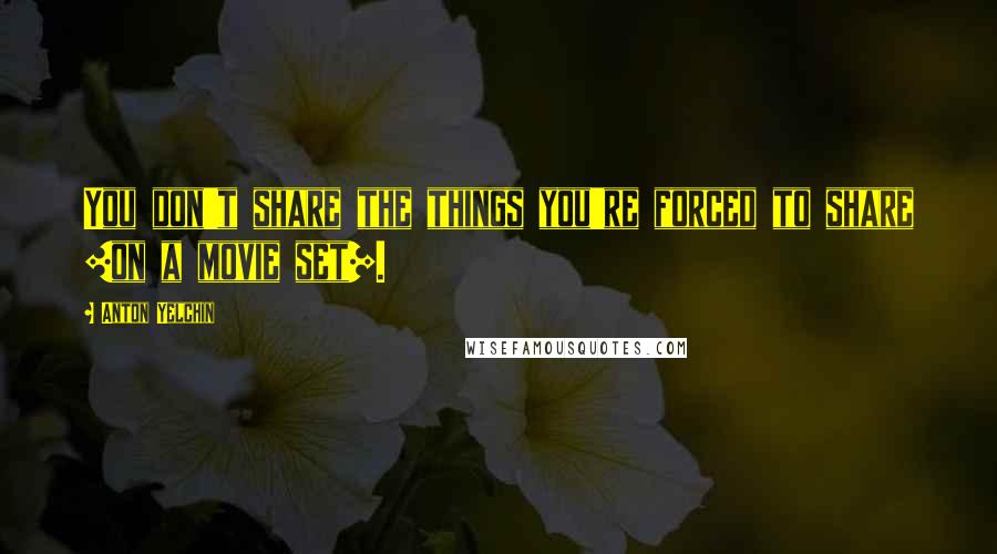 Anton Yelchin Quotes: You don't share the things you're forced to share [on a movie set].