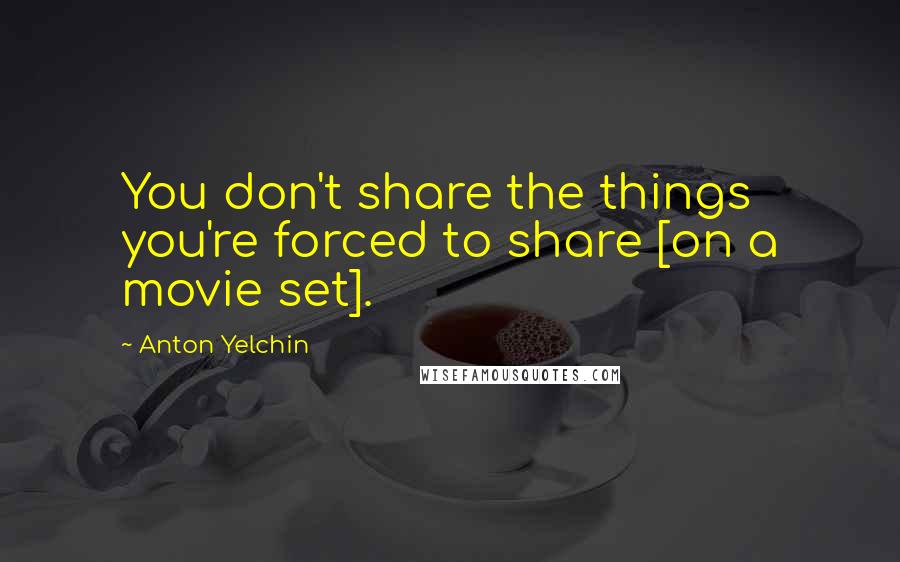 Anton Yelchin Quotes: You don't share the things you're forced to share [on a movie set].