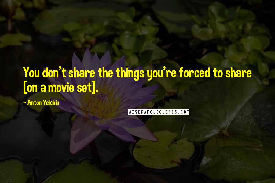 Anton Yelchin Quotes: You don't share the things you're forced to share [on a movie set].