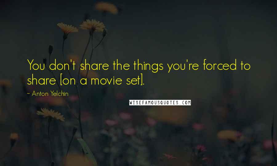 Anton Yelchin Quotes: You don't share the things you're forced to share [on a movie set].