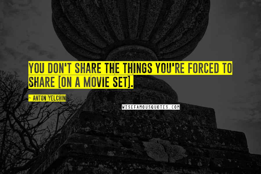 Anton Yelchin Quotes: You don't share the things you're forced to share [on a movie set].