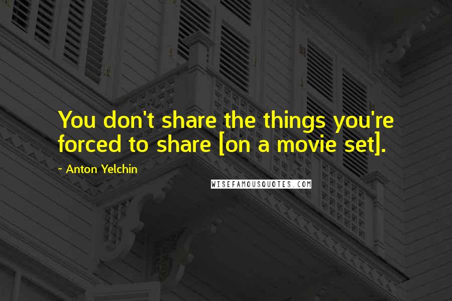 Anton Yelchin Quotes: You don't share the things you're forced to share [on a movie set].