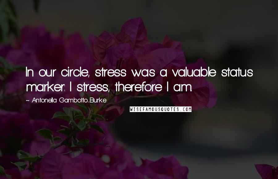 Antonella Gambotto-Burke Quotes: In our circle, stress was a valuable status marker: I stress, therefore I am.