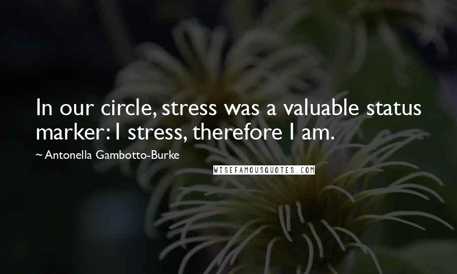 Antonella Gambotto-Burke Quotes: In our circle, stress was a valuable status marker: I stress, therefore I am.