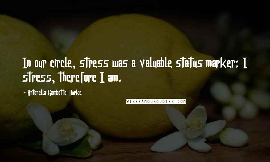 Antonella Gambotto-Burke Quotes: In our circle, stress was a valuable status marker: I stress, therefore I am.