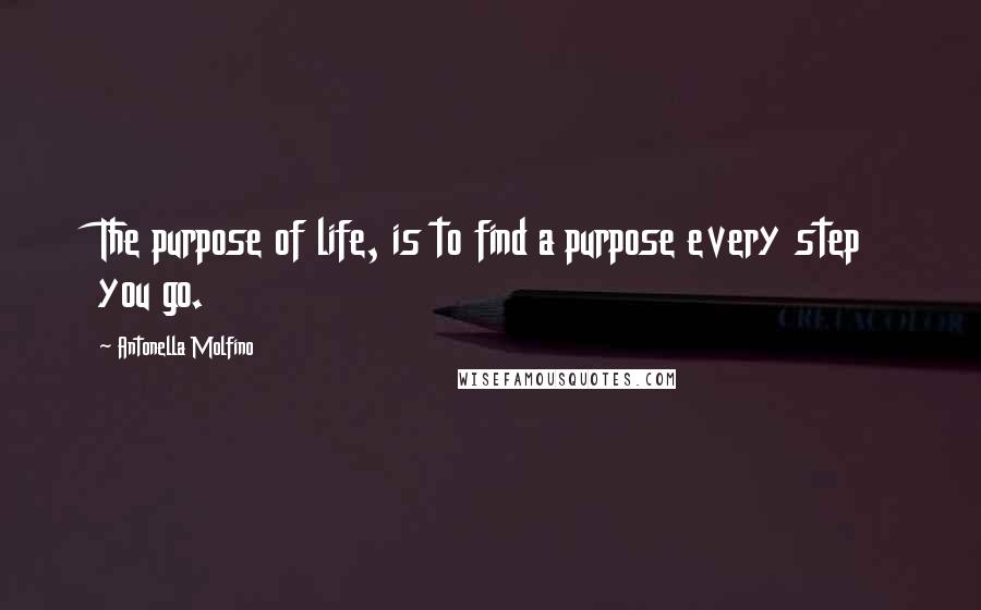 Antonella Molfino Quotes: The purpose of life, is to find a purpose every step you go.