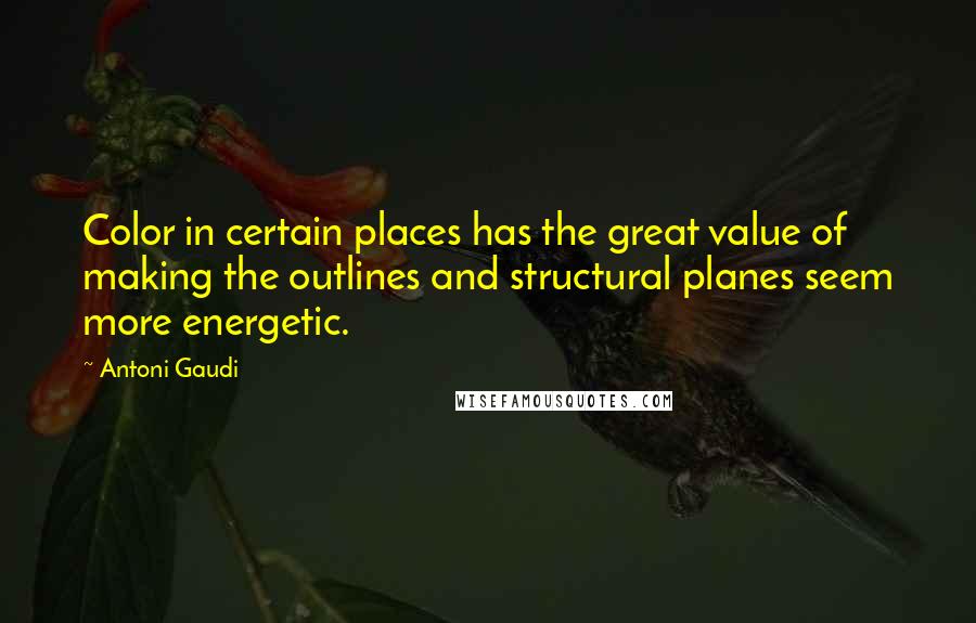 Antoni Gaudi Quotes: Color in certain places has the great value of making the outlines and structural planes seem more energetic.