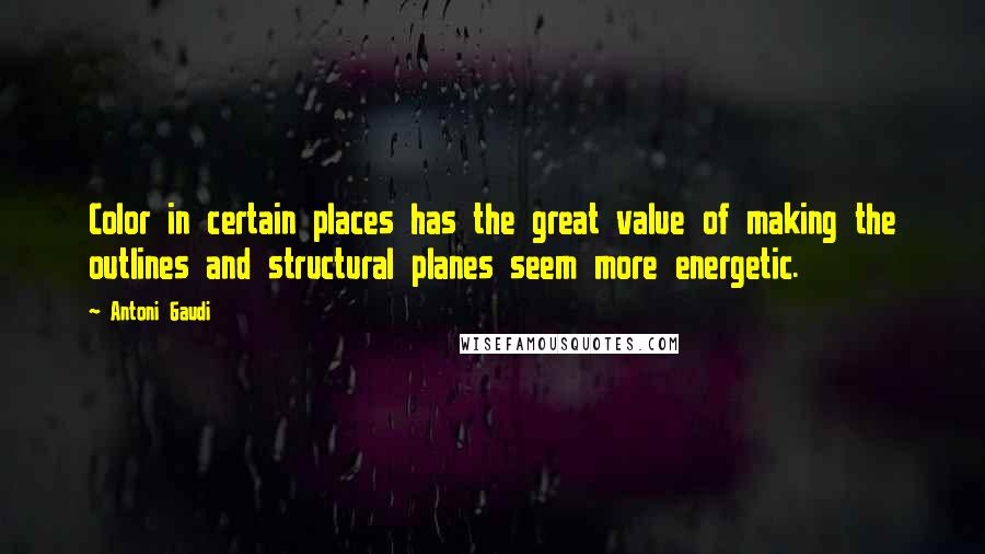 Antoni Gaudi Quotes: Color in certain places has the great value of making the outlines and structural planes seem more energetic.