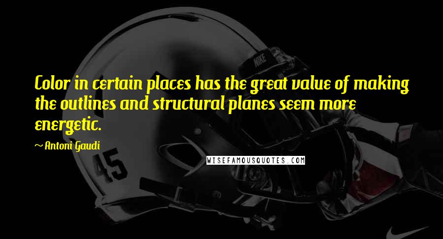 Antoni Gaudi Quotes: Color in certain places has the great value of making the outlines and structural planes seem more energetic.