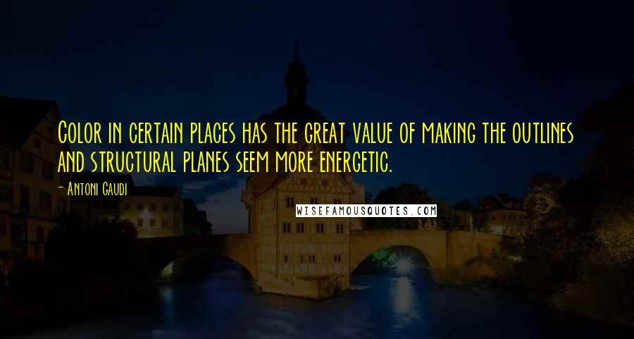 Antoni Gaudi Quotes: Color in certain places has the great value of making the outlines and structural planes seem more energetic.