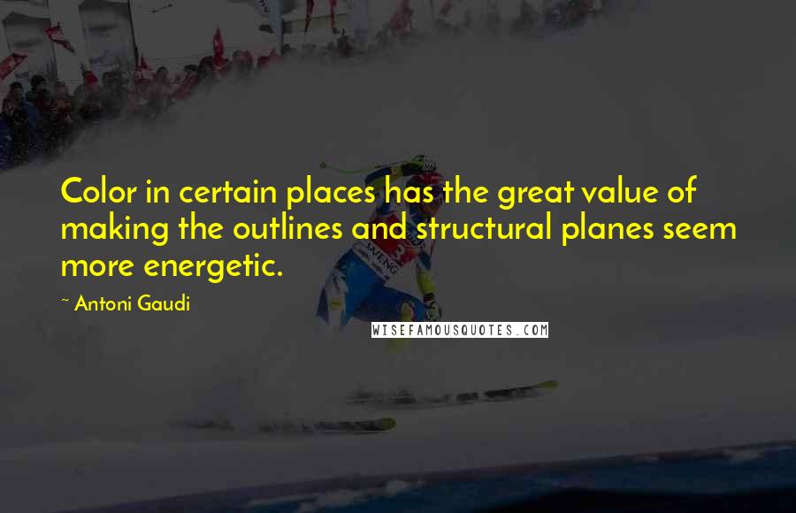 Antoni Gaudi Quotes: Color in certain places has the great value of making the outlines and structural planes seem more energetic.