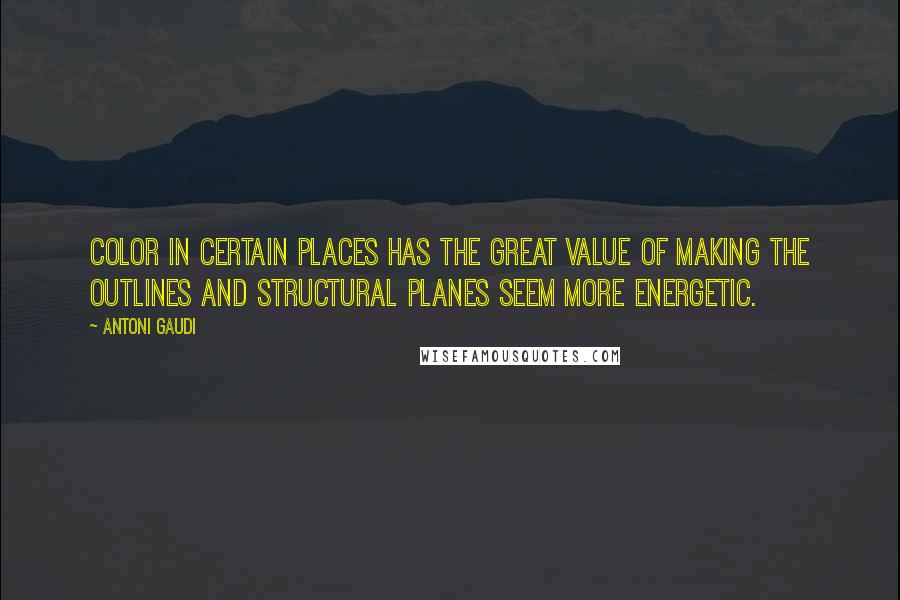 Antoni Gaudi Quotes: Color in certain places has the great value of making the outlines and structural planes seem more energetic.