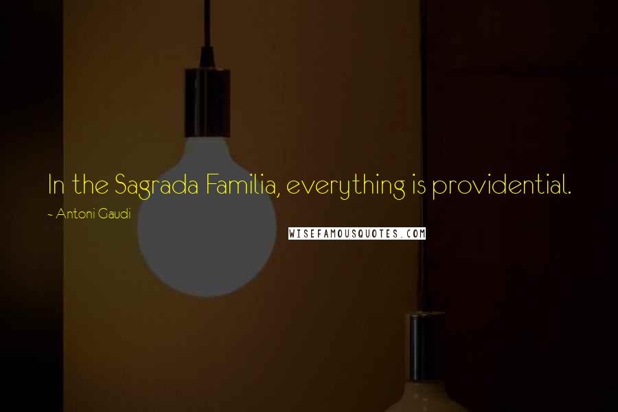 Antoni Gaudi Quotes: In the Sagrada Familia, everything is providential.