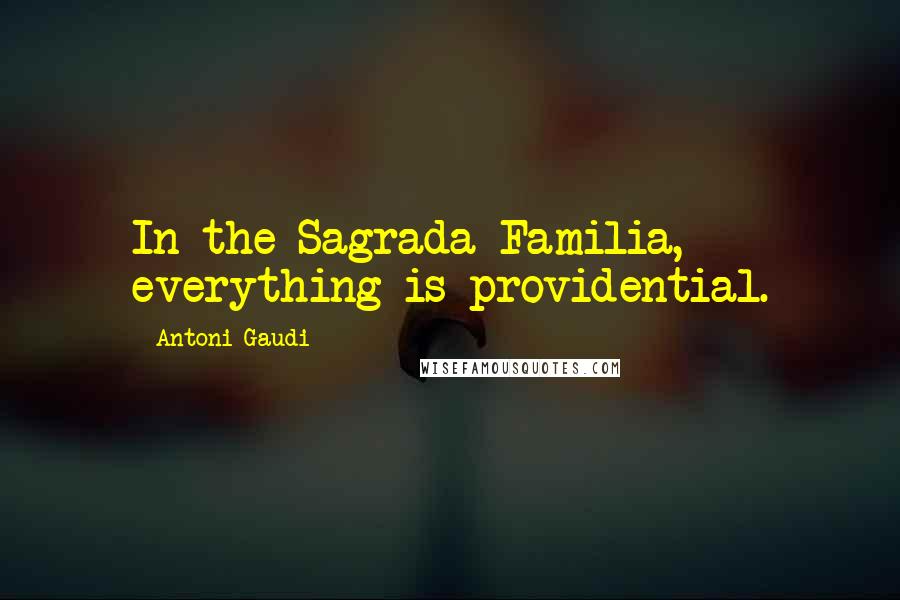 Antoni Gaudi Quotes: In the Sagrada Familia, everything is providential.