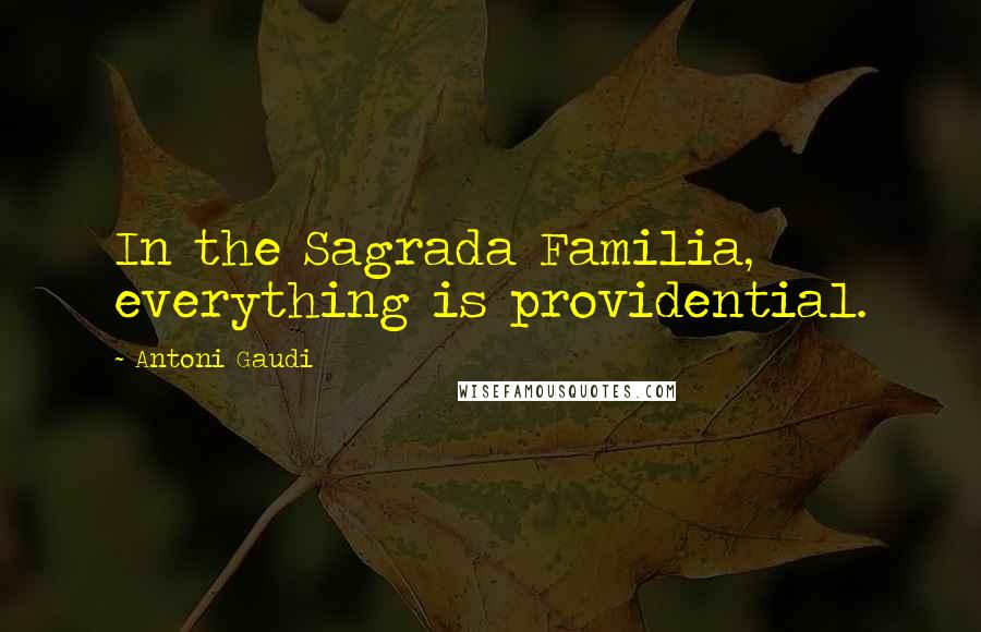 Antoni Gaudi Quotes: In the Sagrada Familia, everything is providential.