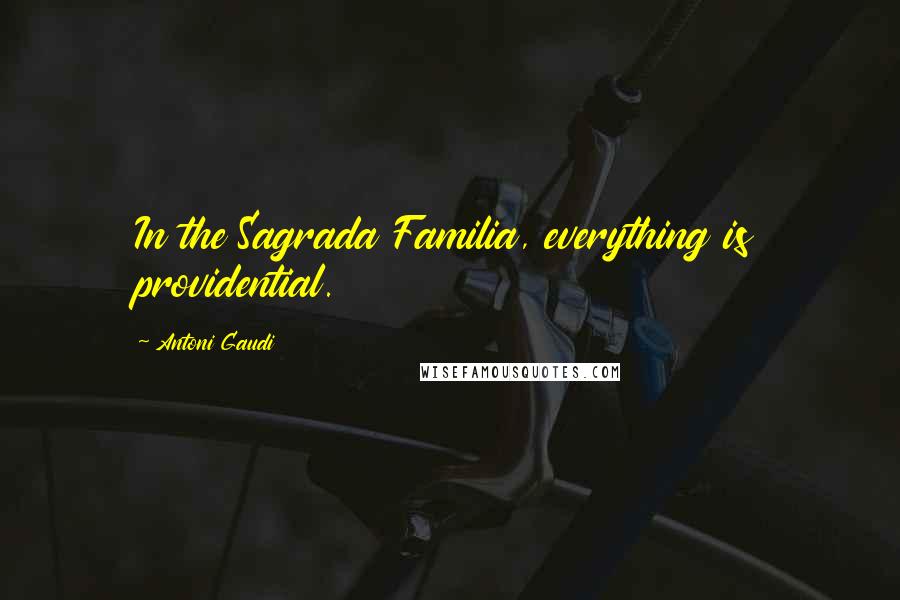 Antoni Gaudi Quotes: In the Sagrada Familia, everything is providential.