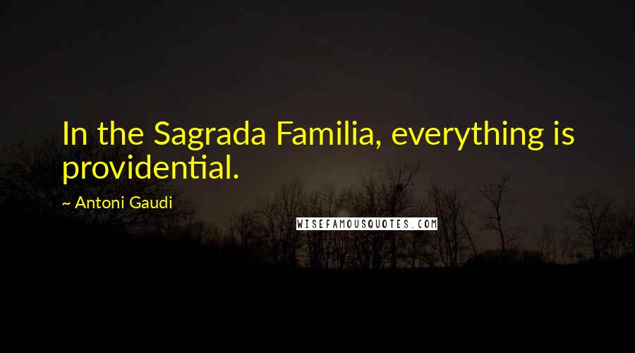 Antoni Gaudi Quotes: In the Sagrada Familia, everything is providential.