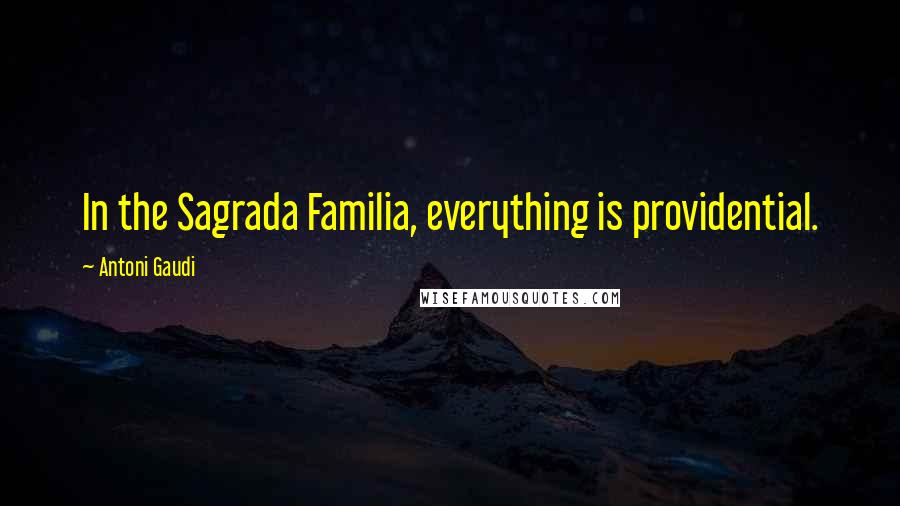 Antoni Gaudi Quotes: In the Sagrada Familia, everything is providential.